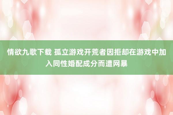 情欲九歌下载 孤立游戏开荒者因拒却在游戏中加入同性婚配成分而遭网暴