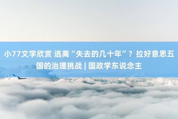 小77文学欣赏 逃离“失去的几十年”？拉好意思五国的治理挑战 | 国政学东说念主