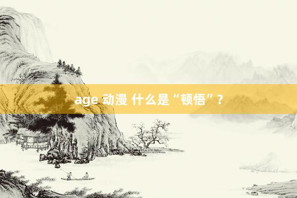 age 动漫 什么是“顿悟”？