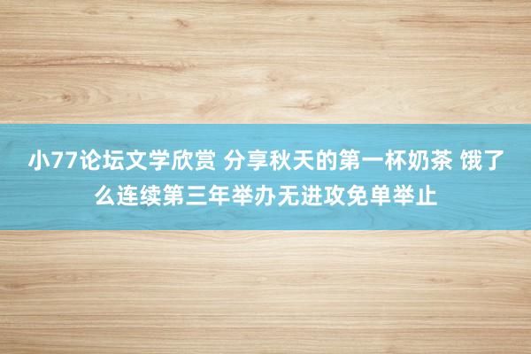 小77论坛文学欣赏 分享秋天的第一杯奶茶 饿了么连续第三年举办无进攻免单举止