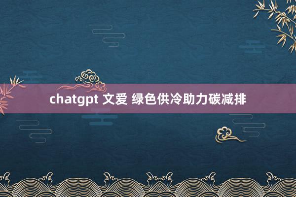 chatgpt 文爱 绿色供冷助力碳减排