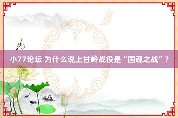 小77论坛 为什么说上甘岭战役是“国魂之战”？