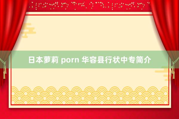 日本萝莉 porn 华容县行状中专简介