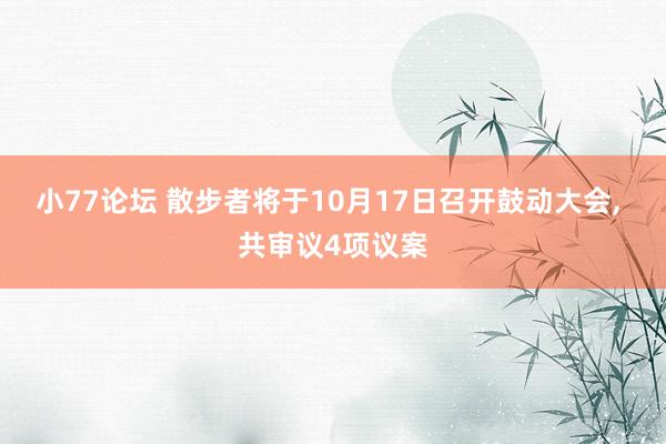 小77论坛 散步者将于10月17日召开鼓动大会， 共审议4项议案