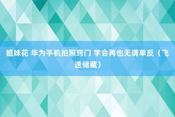 姐妹花 华为手机拍照窍门 学会再也无谓单反（飞速储藏）