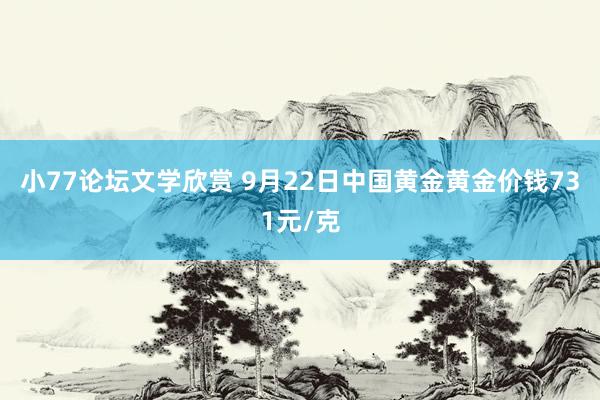 小77论坛文学欣赏 9月22日中国黄金黄金价钱731元/克