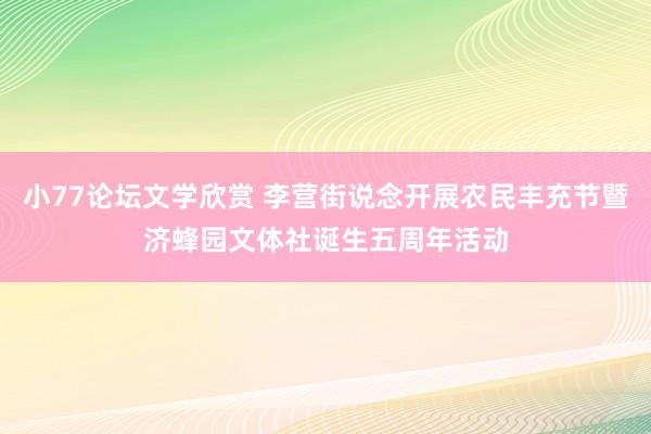 小77论坛文学欣赏 李营街说念开展农民丰充节暨济蜂园文体社诞生五周年活动