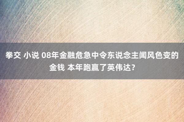 拳交 小说 08年金融危急中令东说念主闻风色变的金钱 本年跑赢了英伟达？