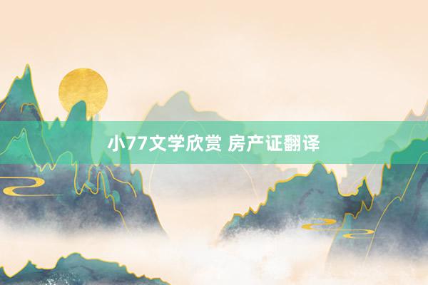 小77文学欣赏 房产证翻译