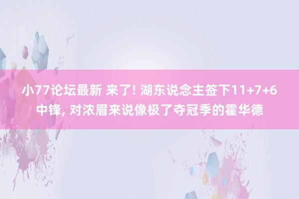 小77论坛最新 来了! 湖东说念主签下11+7+6中锋， 对浓眉来说像极了夺冠季的霍华德