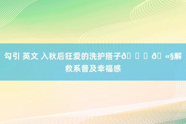 勾引 英文 入秋后狂爱的洗护搭子🛁🫧解救系普及幸福感