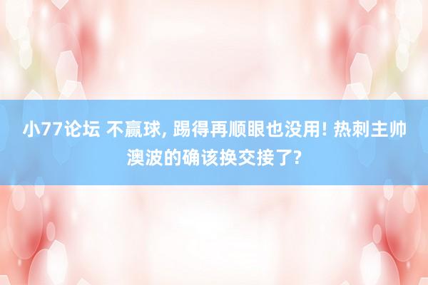 小77论坛 不赢球， 踢得再顺眼也没用! 热刺主帅澳波的确该换交接了?