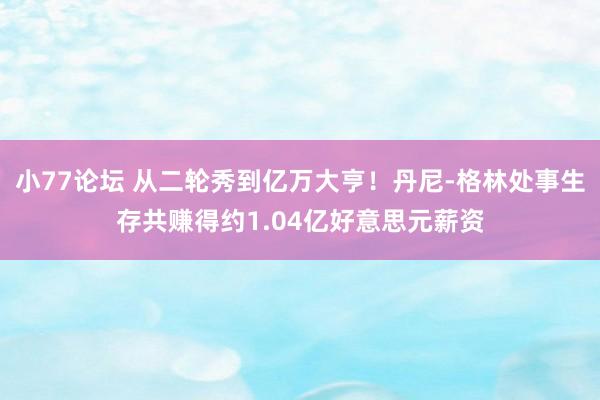 小77论坛 从二轮秀到亿万大亨！丹尼-格林处事生存共赚得约1.04亿好意思元薪资