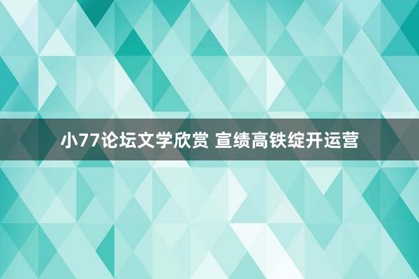 小77论坛文学欣赏 宣绩高铁绽开运营