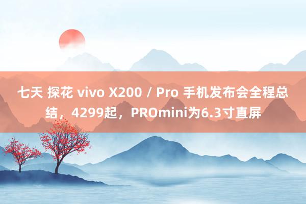 七天 探花 vivo X200 / Pro 手机发布会全程总结，4299起，PROmini为6.3寸直屏