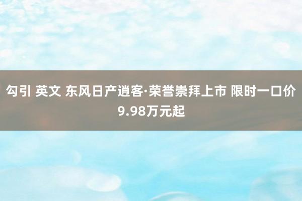 勾引 英文 东风日产逍客·荣誉崇拜上市 限时一口价9.98万元起