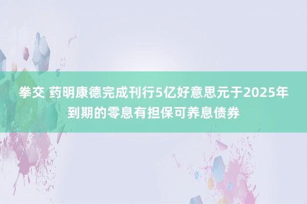 拳交 药明康德完成刊行5亿好意思元于2025年到期的零息有担保可养息债券