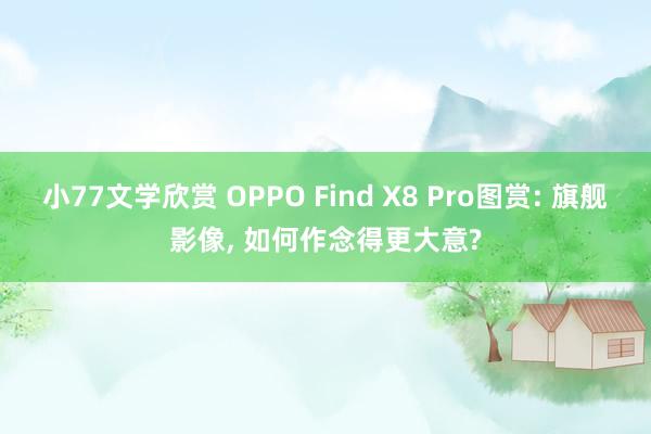 小77文学欣赏 OPPO Find X8 Pro图赏: 旗舰影像， 如何作念得更大意?