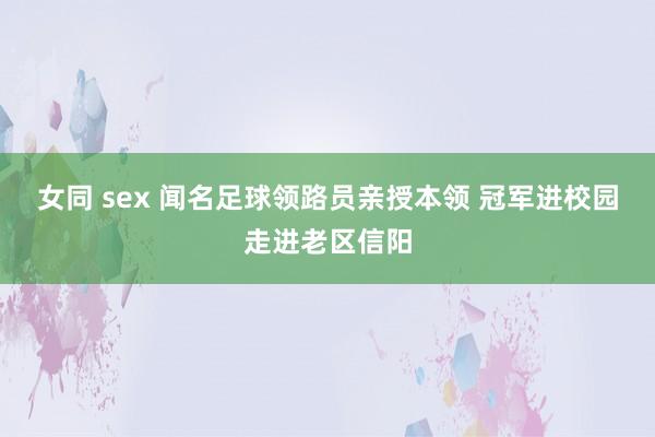 女同 sex 闻名足球领路员亲授本领 冠军进校园走进老区信阳