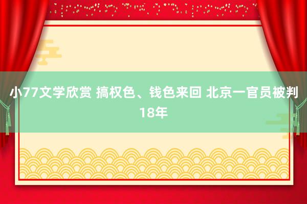 小77文学欣赏 搞权色、钱色来回 北京一官员被判18年