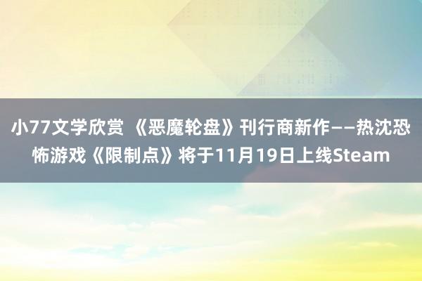 小77文学欣赏 《恶魔轮盘》刊行商新作——热沈恐怖游戏《限制点》将于11月19日上线Steam