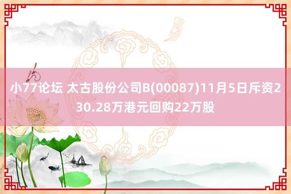 小77论坛 太古股份公司B(00087)11月5日斥资230.28万港元回购22万股