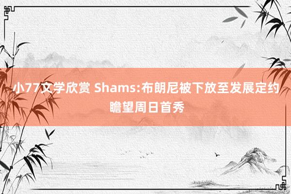 小77文学欣赏 Shams:布朗尼被下放至发展定约 瞻望周日首秀