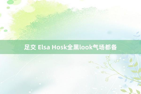 足交 Elsa Hosk全黑look气场都备