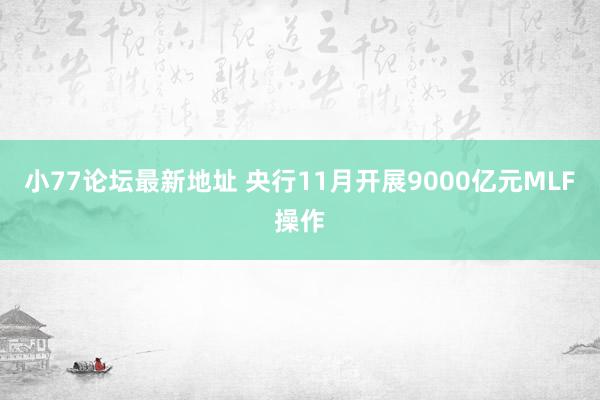 小77论坛最新地址 央行11月开展9000亿元MLF操作