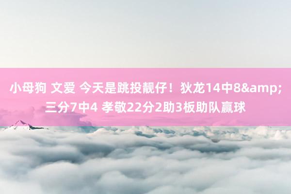 小母狗 文爱 今天是跳投靓仔！狄龙14中8&三分7中4 孝敬22分2助3板助队赢球