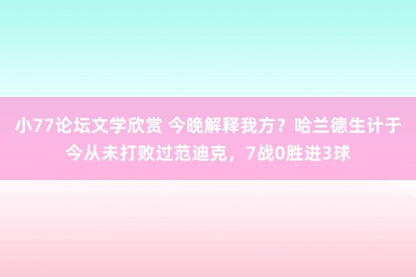 小77论坛文学欣赏 今晚解释我方？哈兰德生计于今从未打败过范迪克，7战0胜进3球