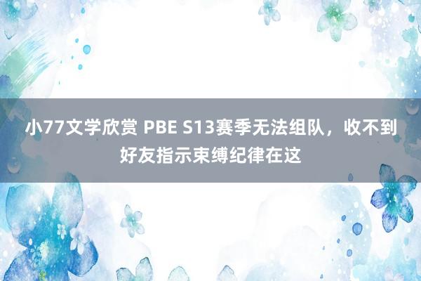 小77文学欣赏 PBE S13赛季无法组队，收不到好友指示束缚纪律在这