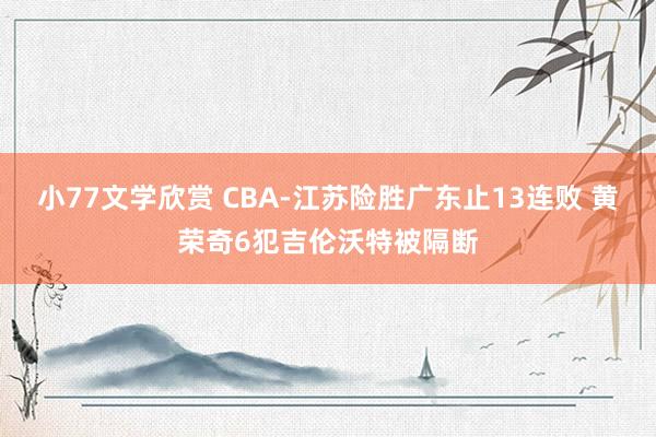 小77文学欣赏 CBA-江苏险胜广东止13连败 黄荣奇6犯吉伦沃特被隔断