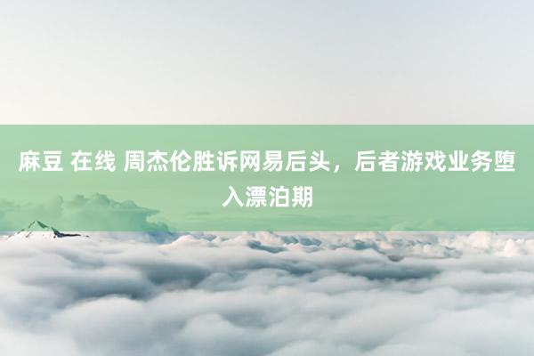 麻豆 在线 周杰伦胜诉网易后头，后者游戏业务堕入漂泊期