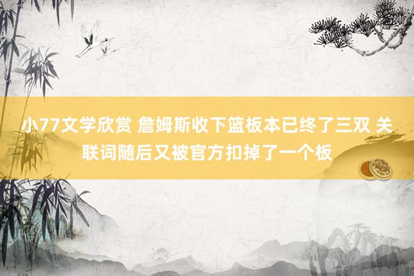 小77文学欣赏 詹姆斯收下篮板本已终了三双 关联词随后又被官方扣掉了一个板