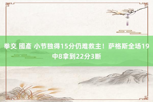 拳交 國產 小节独得15分仍难救主！萨格斯全场19中8拿到22分3断