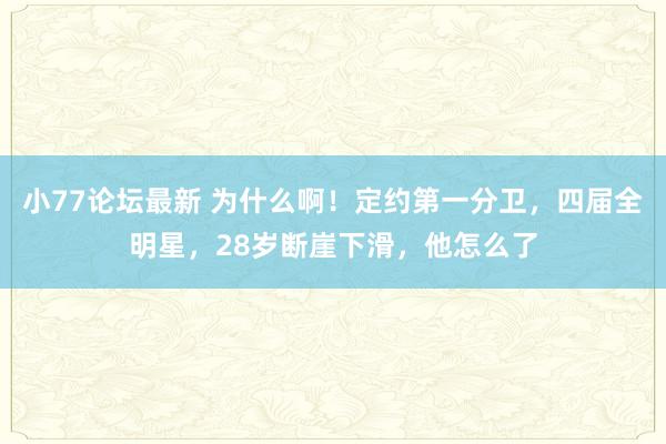 小77论坛最新 为什么啊！定约第一分卫，四届全明星，28岁断崖下滑，他怎么了