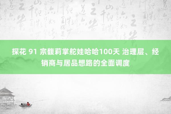 探花 91 宗馥莉掌舵娃哈哈100天 治理层、经销商与居品想路的全面调度