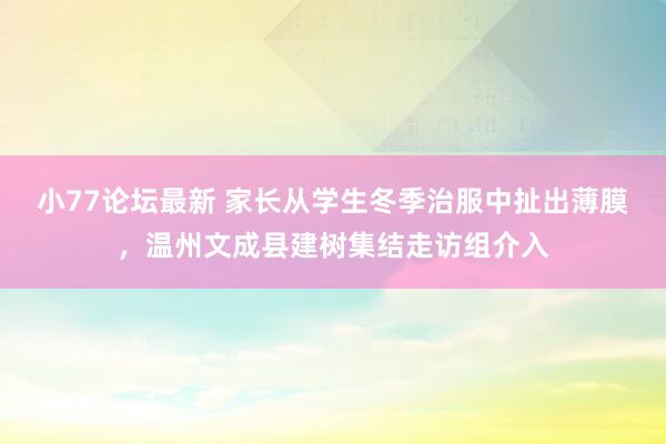 小77论坛最新 家长从学生冬季治服中扯出薄膜，温州文成县建树集结走访组介入