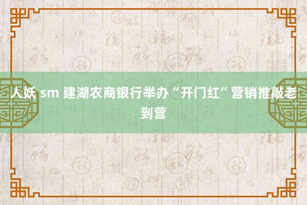 人妖 sm 建湖农商银行举办“开门红”营销推敲老到营