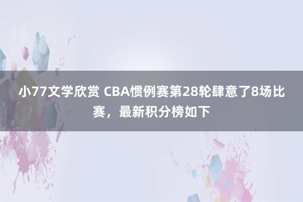 小77文学欣赏 CBA惯例赛第28轮肆意了8场比赛，最新积分榜如下