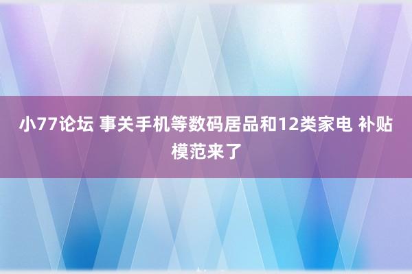 小77论坛 事关手机等数码居品和12类家电 补贴模范来了